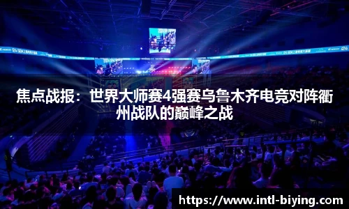 焦点战报：世界大师赛4强赛乌鲁木齐电竞对阵衢州战队的巅峰之战
